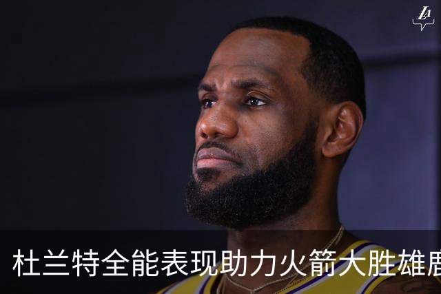 杜兰特全能表现助力火箭大胜雄鹿