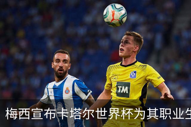 梅西宣布卡塔尔世界杯为其职业生涯最后一届