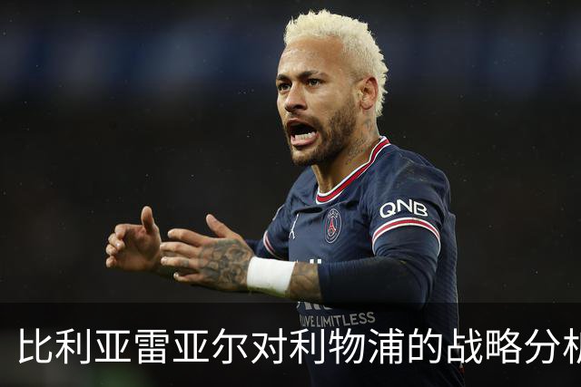 比利亚雷亚尔对利物浦的战略分析：防守与反击的必要性